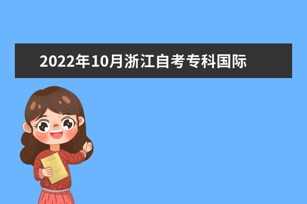 2022年10月浙江自考专科国际贸易专业计划
