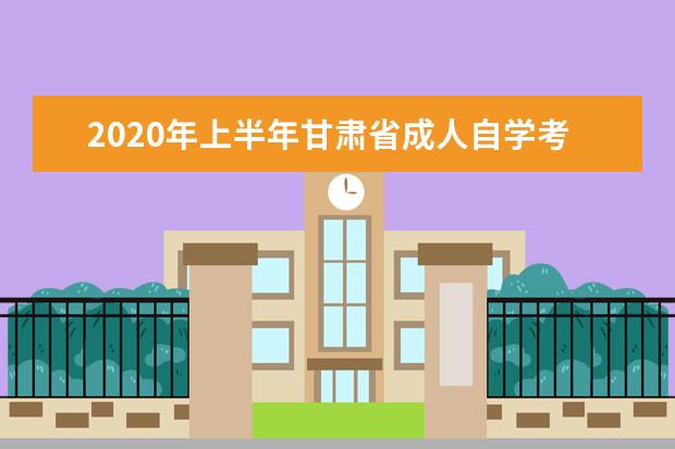 2020年上半年甘肃省成人自学考试转考工作安排