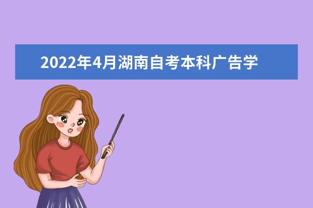 2022年4月湖南自考本科广告学专业计划