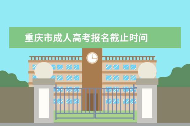重庆市成人高考报名截止时间