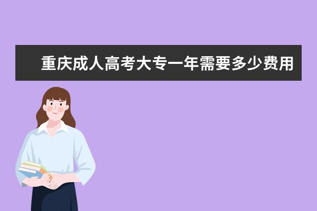 重庆成人高考大专一年需要多少费用?