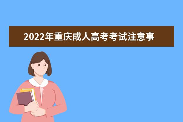 2022年重庆成人高考考试注意事项清单