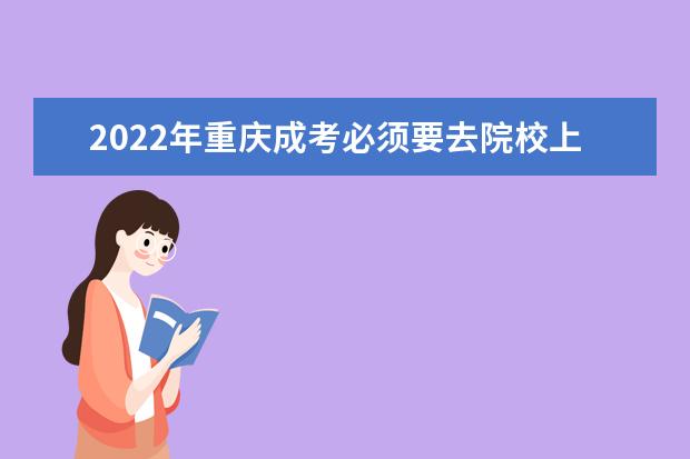 2022年重庆成考必须要去院校上课吗?