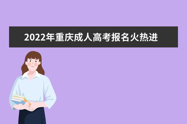 2022年重庆成人高考报名火热进行中~