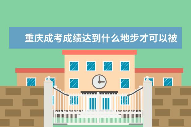 重庆成考成绩达到什么地步才可以被录取