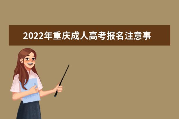2022年重庆成人高考报名注意事项说明