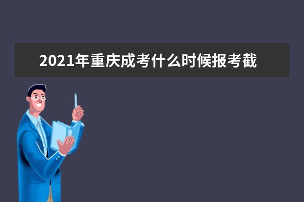2021年重庆成考什么时候报考截止？