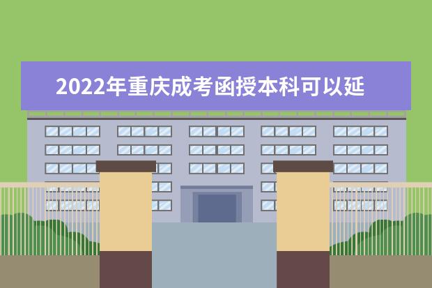 2022年重庆成考函授本科可以延长学制吗?