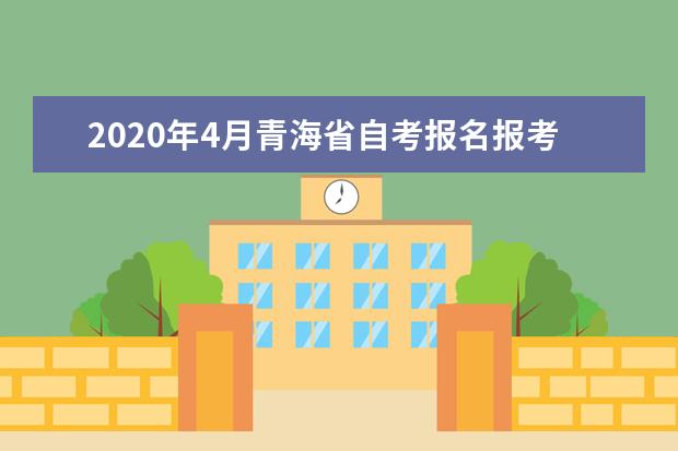 2020年4月青海省自考报名报考及相关工作安排