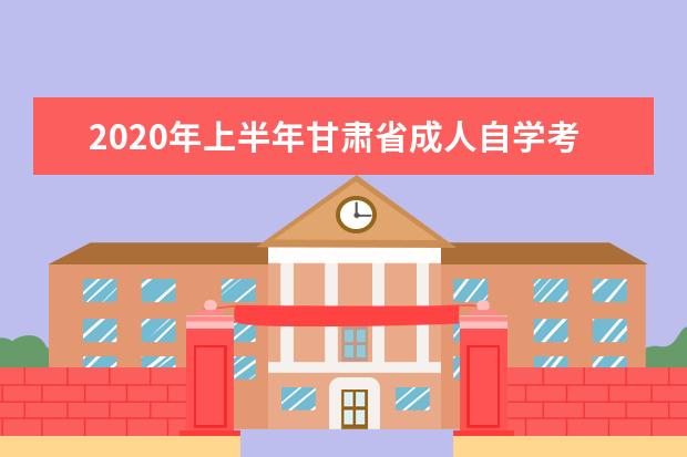2020年上半年甘肃省成人自学考试报考简章