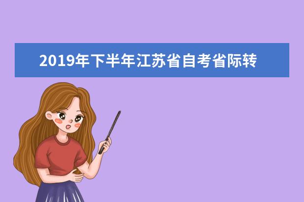 2019年下半年江苏省自考省际转考工作通知