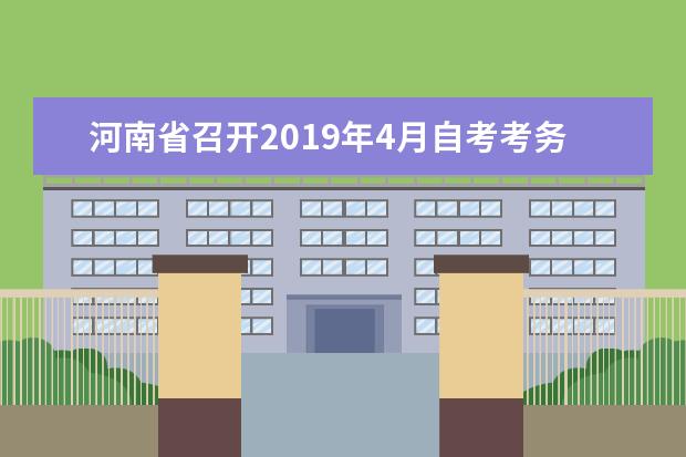 河南省召开2019年4月自考考务工作会议