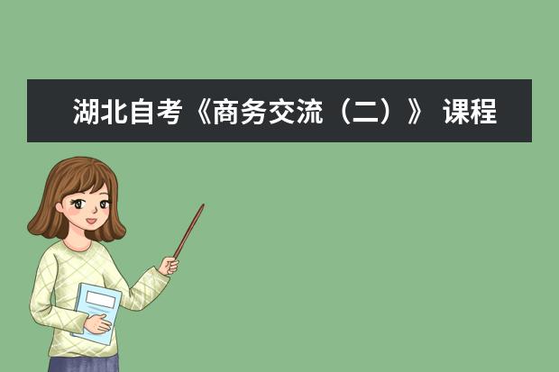 湖北自考《商务交流(二)》 课程考试大纲和教材调整通知