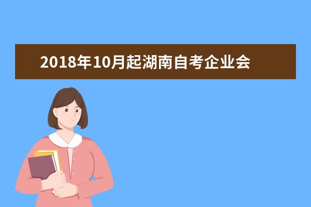 2018年10月起湖南自考企业会计学等14门课程试卷题型结构调整通知