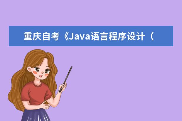 重庆自考《Java语言程序设计（一）》课程全国统一命题考试说明
