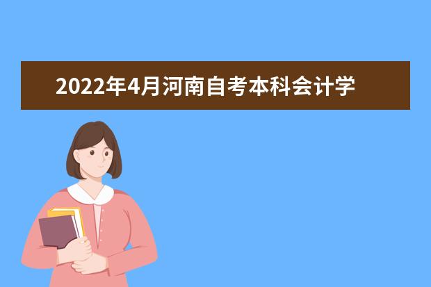 2022年4月河南自考本科会计学（原财务会计与审计）专业计划