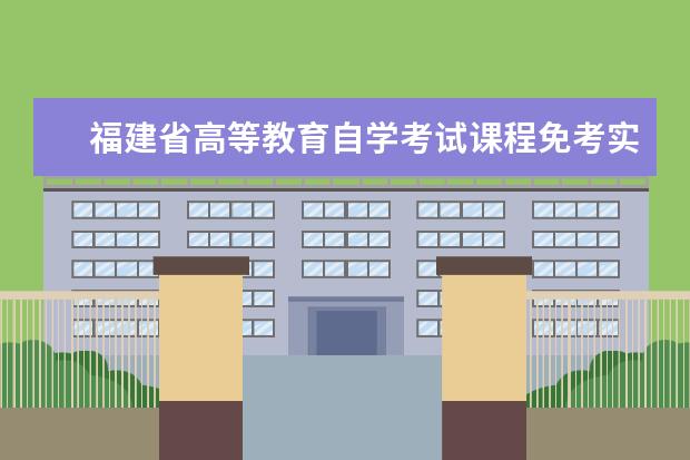 福建省高等教育自学考试课程免考实施细则