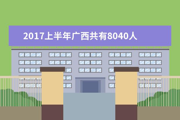 2017上半年广西共有8040人获得自学考试毕业证