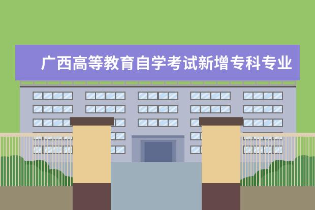 广西高等教育自学考试新增专科专业监督管理办法(试行)