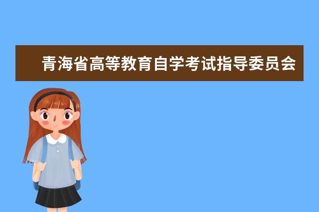 青海省高等教育自学考试指导委员会办公室关于做好2017年4月高等...