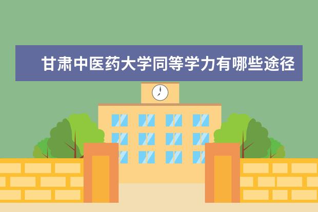 甘肃中医药大学同等学力有哪些途径