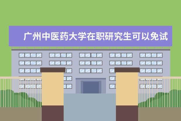 广州中医药大学在职研究生可以免试入学吗