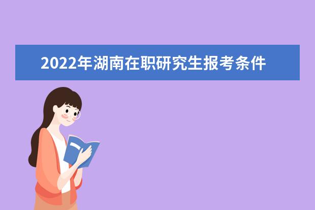 2022年湖南在职研究生报考条件