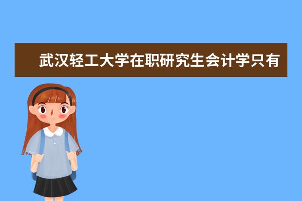 武汉轻工大学在职研究生会计学只有周末班吗？