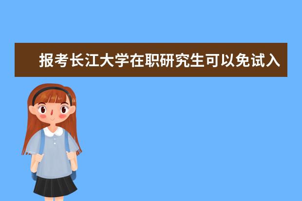 报考长江大学在职研究生可以免试入学吗？