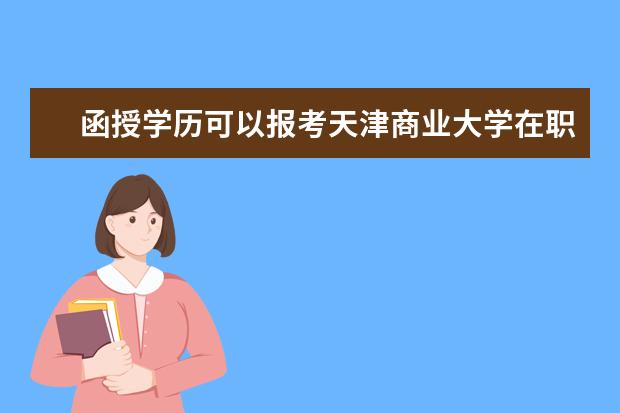 函授学历可以报考天津商业大学在职研究生吗?