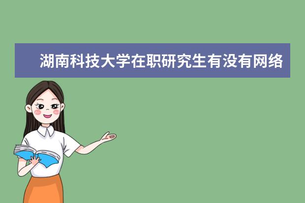 湖南科技大学在职研究生有没有网络班