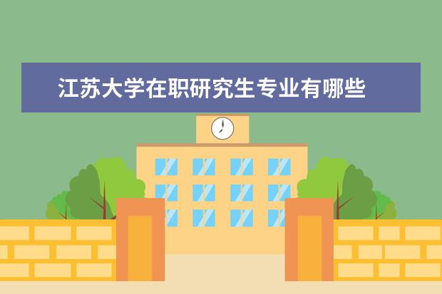 江苏大学在职研究生专业有哪些