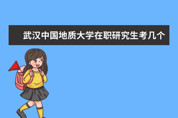 武汉中国地质大学在职研究生考几个科目