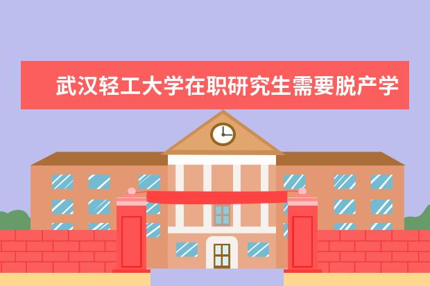 武汉轻工大学在职研究生需要脱产学习吗