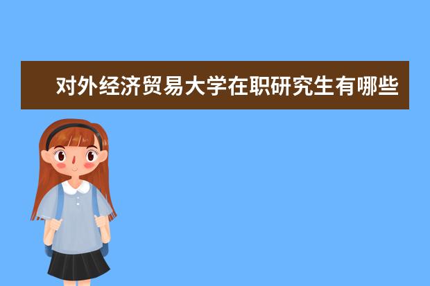 对外经济贸易大学在职研究生有哪些招生专业？