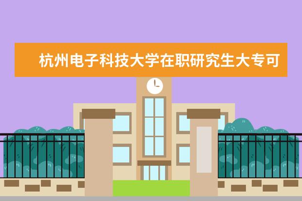 杭州电子科技大学在职研究生大专可以报考吗？