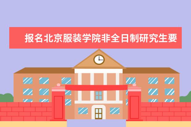报名北京服装学院非全日制研究生要满足哪些条件?