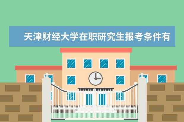 天津财经大学在职研究生报考条件有哪些？