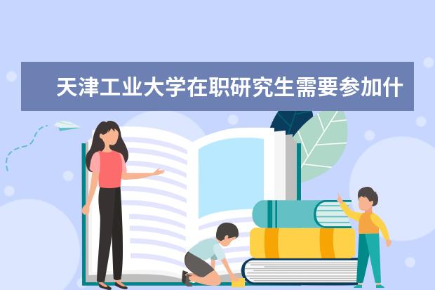 天津工业大学在职研究生需要参加什么考试？