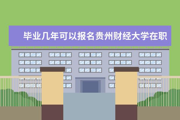 毕业几年可以报名贵州财经大学在职研究生?