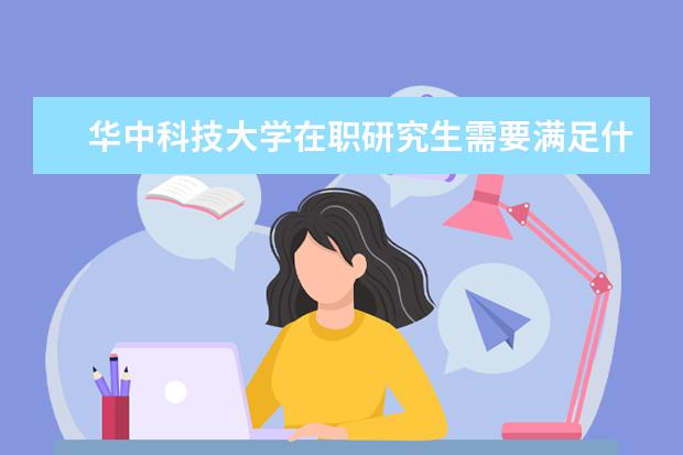 华中科技大学在职研究生需要满足什么条件？