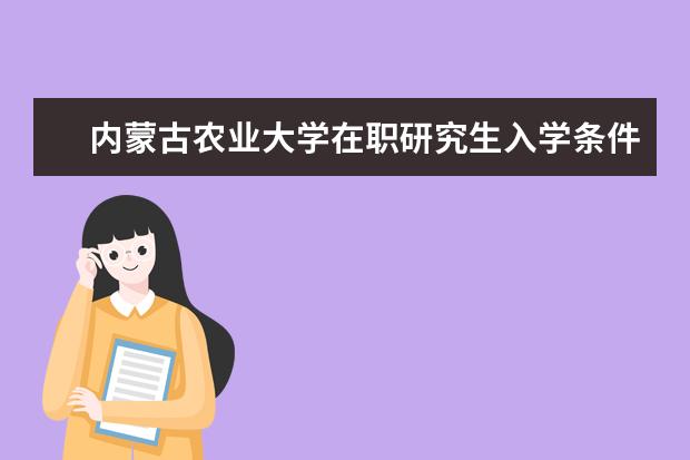 内蒙古农业大学在职研究生入学条件有哪些？