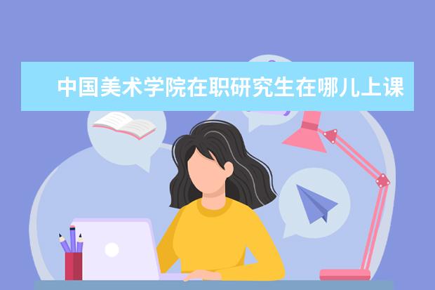 中国美术学院在职研究生在哪儿上课