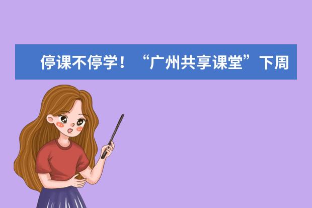 停课不停学!“广州共享课堂”下周起上电视直播啦(广州停课不停学上课网)