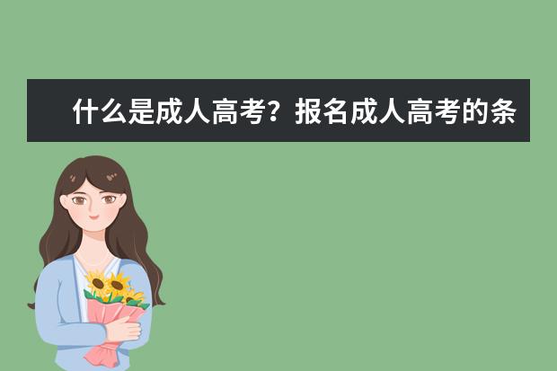 什么是成人高考?报名成人高考的条件是什么?(什么是成人高考成人高考有什么用)