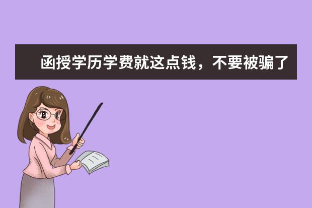 函授学历学费就这点钱,不要被骗了(函授学历学费)