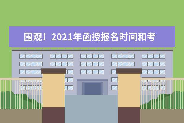 围观!2021年函授报名时间和考试时间(2021年函授报名条件)