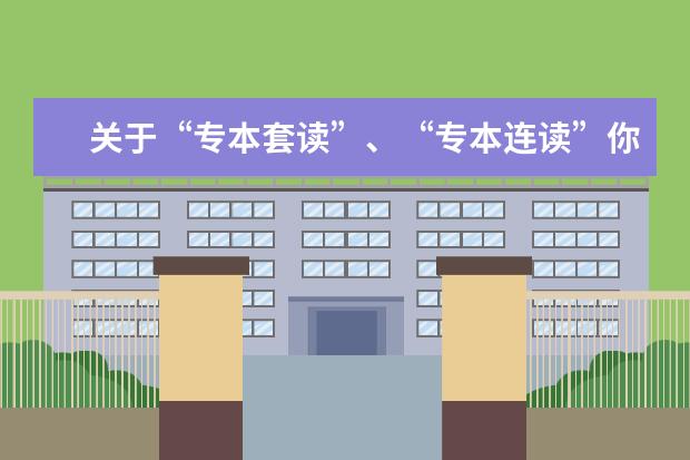 关于“专本套读”、“专本连读”你知道多少？(湖北3+2专本连读的学校有哪些)