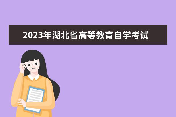 2023年湖北省高等教育自学考试报考简章发布(湖北省2022高等教育自学考试)