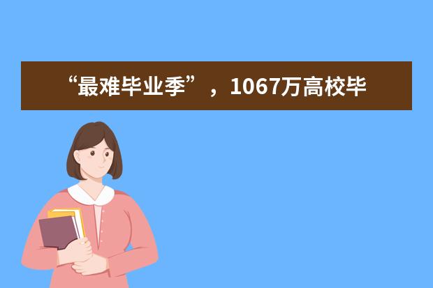 “最难毕业季”，1067万高校毕业生就业难题：有学历不如有技术(大学毕业生就业难度排行)
